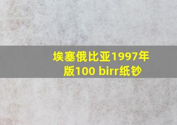 埃塞俄比亚1997年版100 birr纸钞